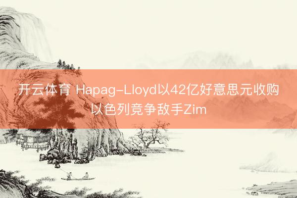 开云体育 Hapag-Lloyd以42亿好意思元收购以色列竞争敌手Zim
