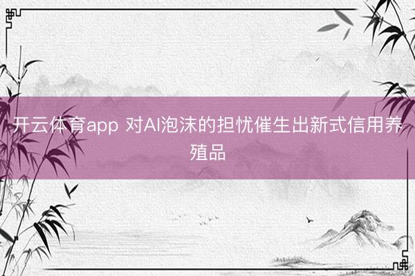 开云体育app 对AI泡沫的担忧催生出新式信用养殖品