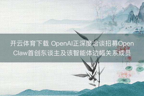 开云体育下载 OpenAI正深度洽谈招募OpenClaw首创东谈主及该智能体边幅关系成员