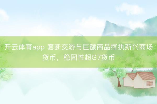 开云体育app 套断交游与巨额商品撑执新兴商场货币，稳固性超G7货币