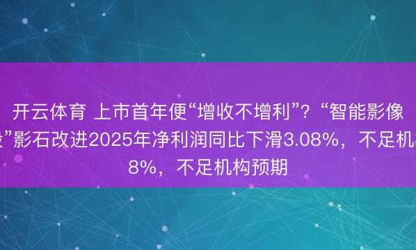 开云体育 上市首年便“增收不增利”？“智能影像第一股”影石改进2025年净利润同比下滑3.08%，不足机构预期