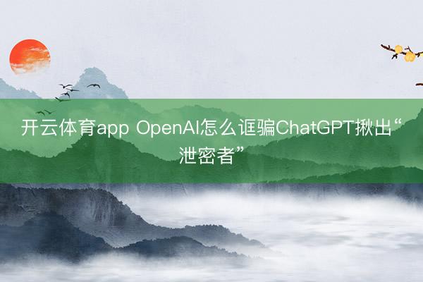 开云体育app OpenAI怎么诓骗ChatGPT揪出“泄密者”