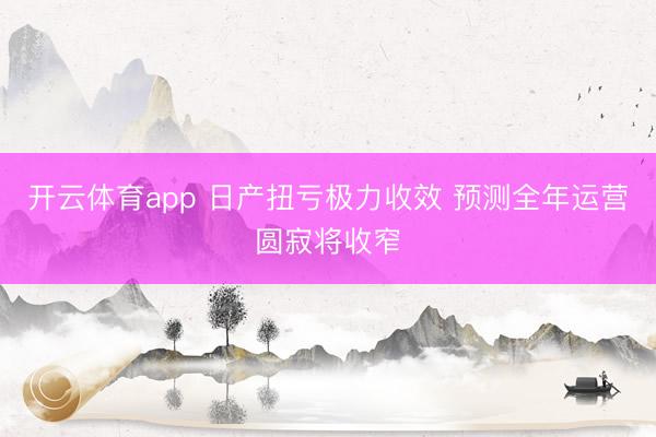 开云体育app 日产扭亏极力收效 预测全年运营圆寂将收窄