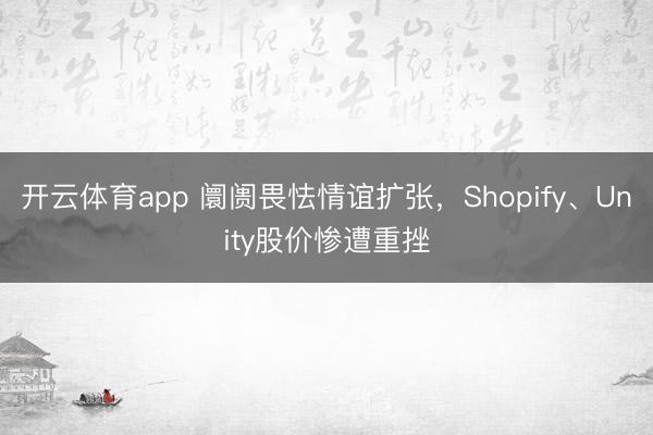 开云体育app 阛阓畏怯情谊扩张，Shopify、Unity股价惨遭重挫