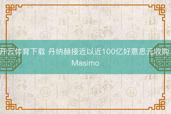开云体育下载 丹纳赫接近以近100亿好意思元收购 Masimo