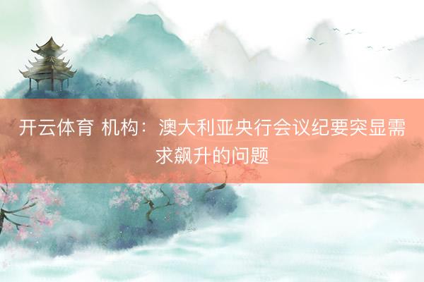 开云体育 机构：澳大利亚央行会议纪要突显需求飙升的问题