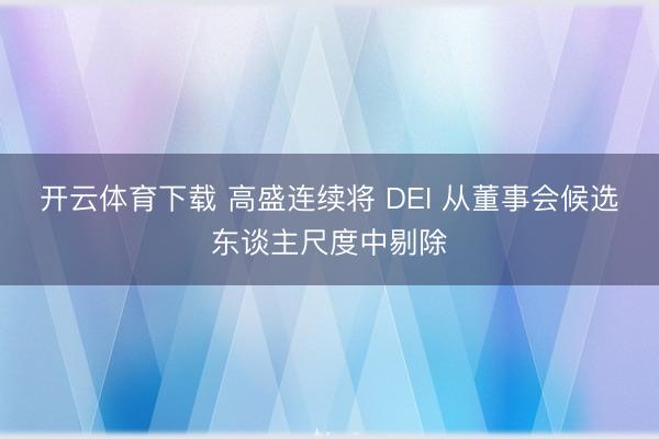开云体育下载 高盛连续将 DEI 从董事会候选东谈主尺度中剔除