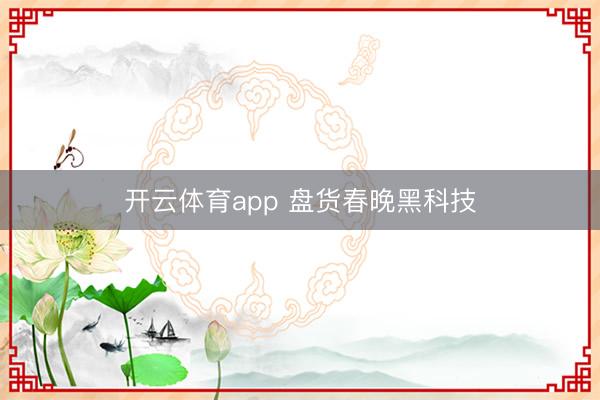 开云体育app 盘货春晚黑科技
