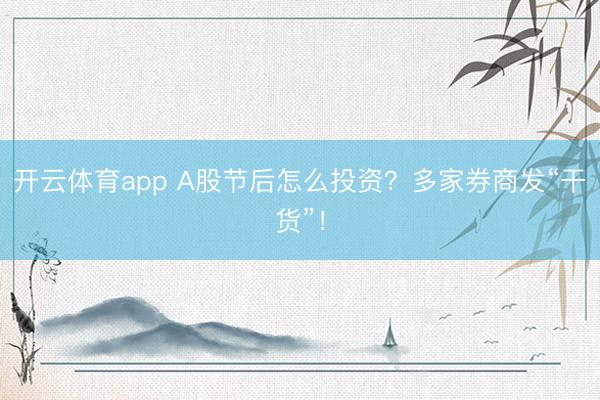 开云体育app A股节后怎么投资?多家券商发“干货”!