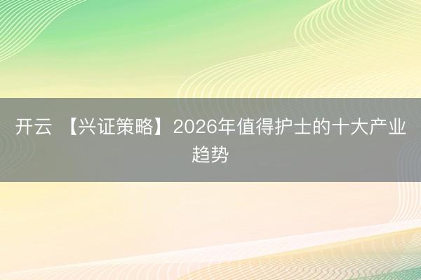 开云 【兴证策略】2026年值得护士的十大产业趋势