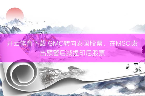 开云体育下载 GMO转向泰国股票、在MSCI发出预警后减捏印尼股票