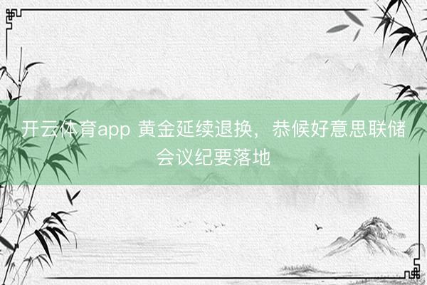开云体育app 黄金延续退换，恭候好意思联储会议纪要落地