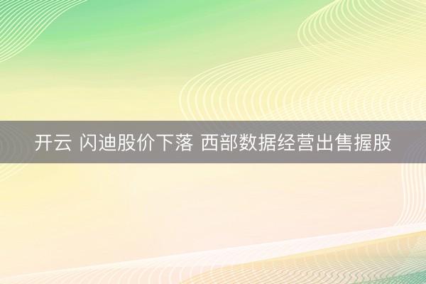 开云 闪迪股价下落 西部数据经营出售握股