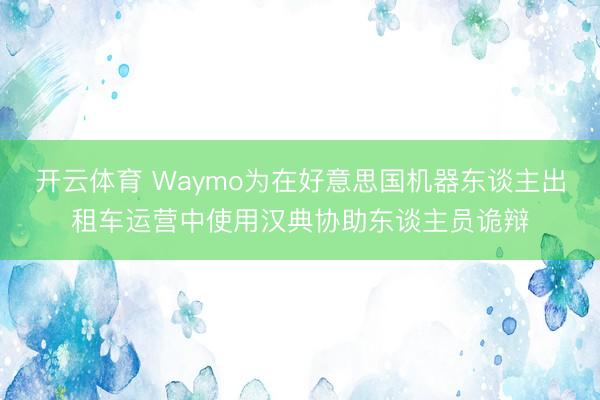 开云体育 Waymo为在好意思国机器东谈主出租车运营中使用汉典协助东谈主员诡辩