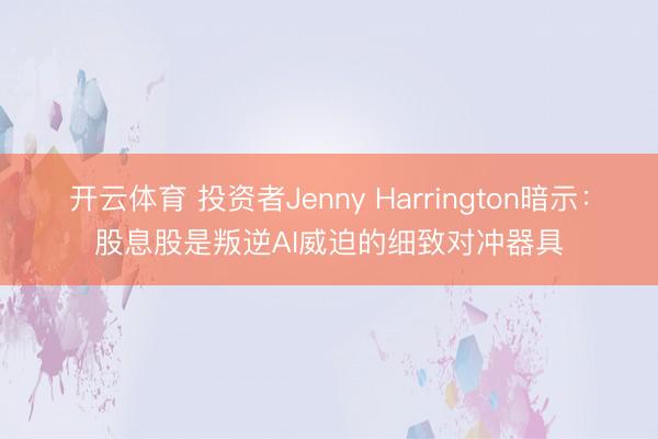 开云体育 投资者Jenny Harrington暗示:股息股是叛逆AI威迫的细致对冲器具