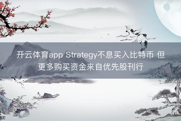 开云体育app Strategy不息买入比特币 但更多购买资金来自优先股刊行