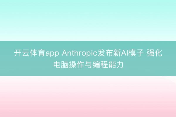开云体育app Anthropic发布新AI模子 强化电脑操作与编程能力