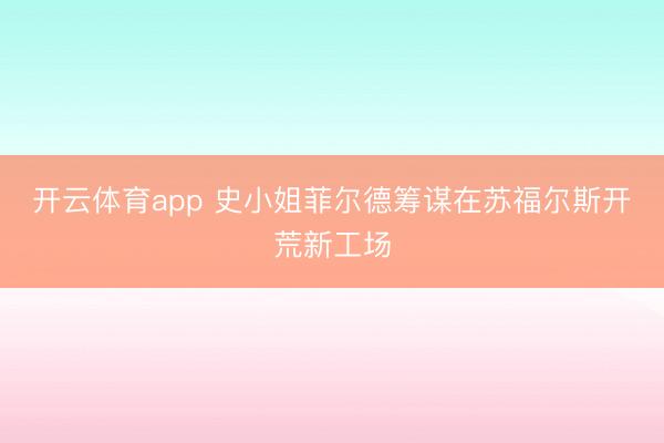 开云体育app 史小姐菲尔德筹谋在苏福尔斯开荒新工场