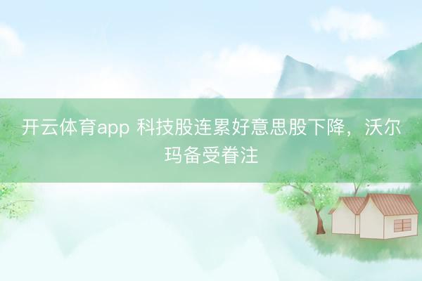 开云体育app 科技股连累好意思股下降，沃尔玛备受眷注