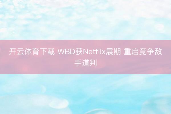 开云体育下载 WBD获Netflix展期 重启竞争敌手道判