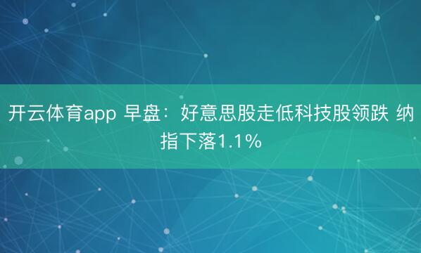 开云体育app 早盘：好意思股走低科技股领跌 纳指下落1.1%