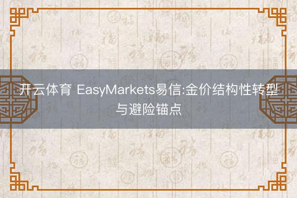 开云体育 EasyMarkets易信:金价结构性转型与避险锚点
