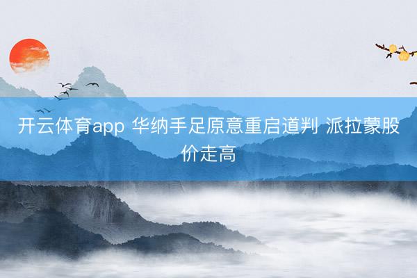 开云体育app 华纳手足原意重启道判 派拉蒙股价走高