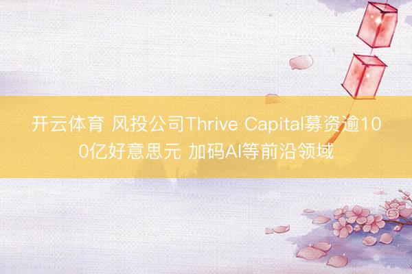 开云体育 风投公司Thrive Capital募资逾100亿好意思元 加码AI等前沿领域