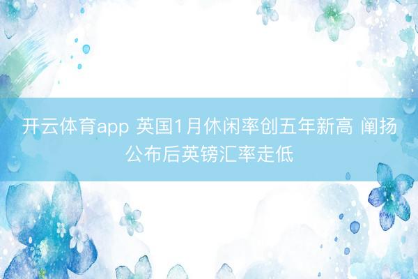 开云体育app 英国1月休闲率创五年新高 阐扬公布后英镑汇率走低