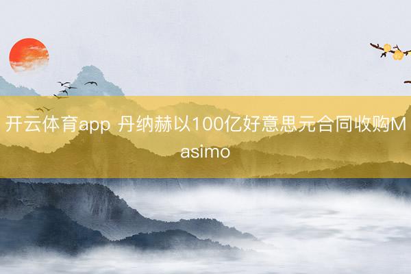 开云体育app 丹纳赫以100亿好意思元合同收购Masimo