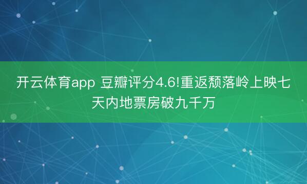 开云体育app 豆瓣评分4.6!重返颓落岭上映七天内地票房破九千万