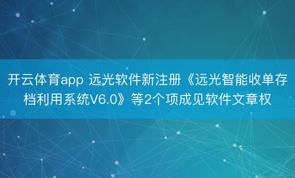 开云体育app 远光软件新注册《远光智能收单存档利用系统V6.0》等2个项成见软件文章权