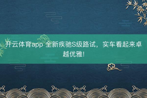 开云体育app 全新疾驰S级路试，实车看起来卓越优雅!