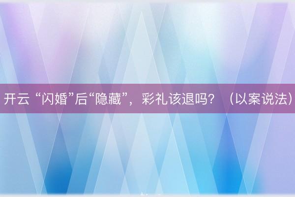 开云 “闪婚”后“隐藏”，彩礼该退吗？（以案说法）
