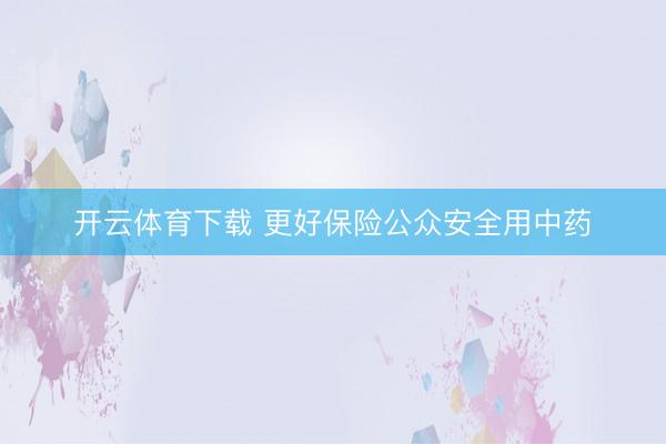 开云体育下载 更好保险公众安全用中药