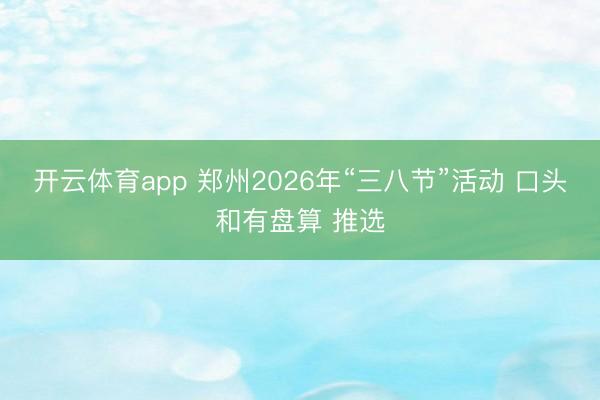 开云体育app 郑州2026年“三八节”活动 口头和有盘算 推选