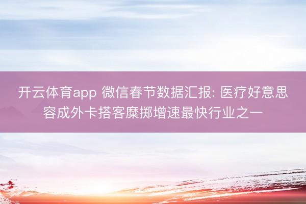 开云体育app 微信春节数据汇报: 医疗好意思容成外卡搭客糜掷增速最快行业之一