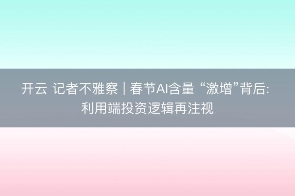 开云 记者不雅察 | 春节AI含量 “激增”背后: 利用端投资逻辑再注视