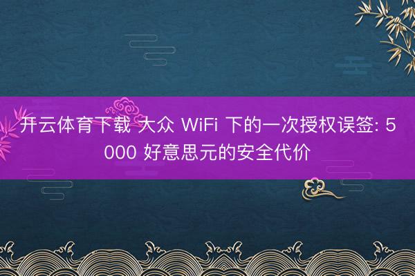 开云体育下载 大众 WiFi 下的一次授权误签: 5000 好意思元的安全代价