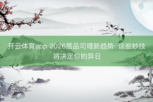 开云体育app 2026居品司理新趋势: 这些妙技将决定你的异日