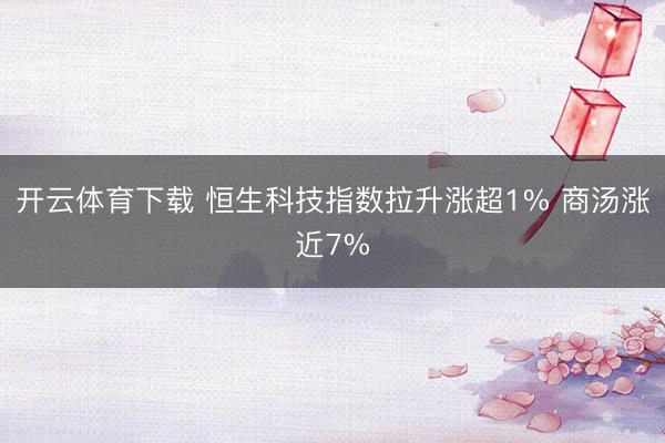 开云体育下载 恒生科技指数拉升涨超1% 商汤涨近7%