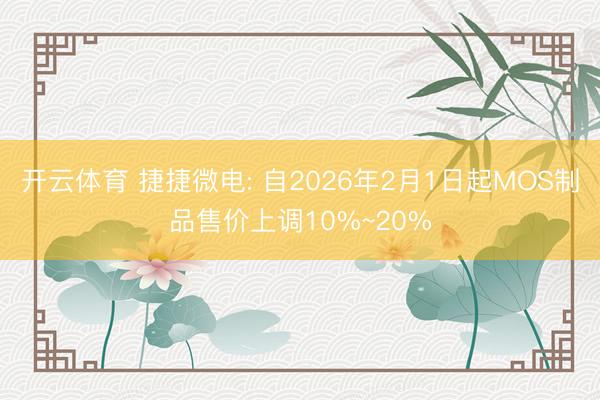 开云体育 捷捷微电: 自2026年2月1日起MOS制品售价上调10%~20%