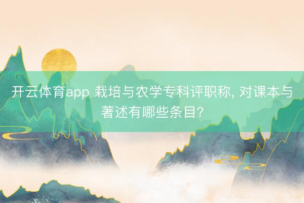 开云体育app 栽培与农学专科评职称， 对课本与著述有哪些条目?