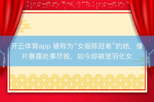 开云体育app 被称为“女版陈冠希”的她，像片暴露处事尽毁，如今却被宠羽化女