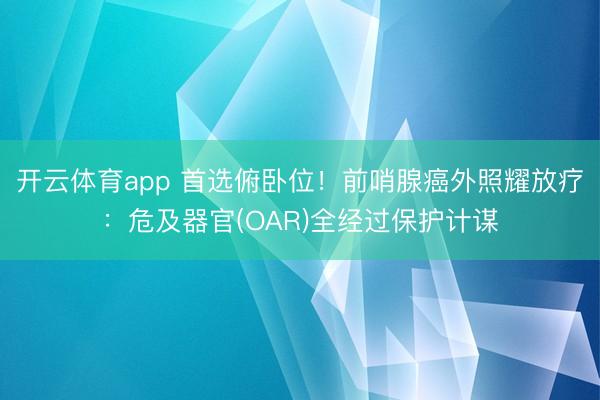 开云体育app 首选俯卧位!前哨腺癌外照耀放疗:危及器官(OAR)全经过保护计谋
