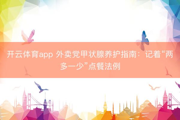 开云体育app 外卖党甲状腺养护指南:记着“两多一少”点餐法例