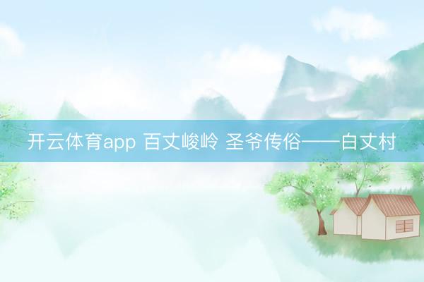 开云体育app 百丈峻岭 圣爷传俗——白丈村
