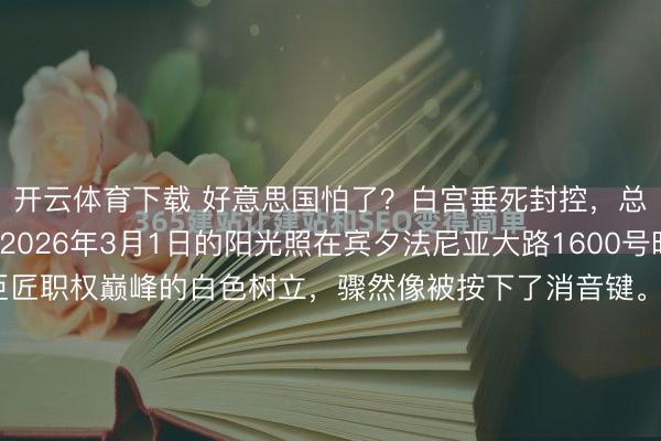 开云体育下载 好意思国怕了？白宫垂死封控，总统行程取消......2026年3月1日的阳光照在宾夕法尼亚大路1600号时，那座绚烂着巨匠职权巅峰的白色树立，骤然像被按下了消音键。原来这个点，白宫门口该是端着相机的搭客和行色仓猝的媒体记者，可这一天，整片区域被重重叠叠的安保力量封得死死的。参不雅通谈铁门...