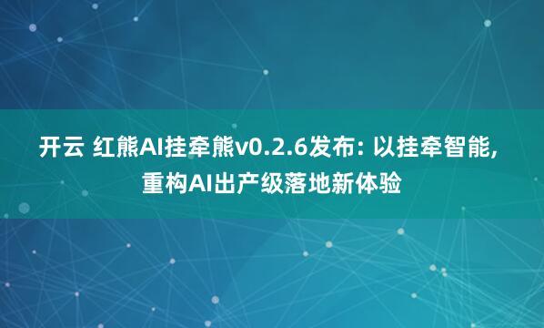 开云 红熊AI挂牵熊v0.2.6发布: 以挂牵智能， 重构AI出产级落地新体验