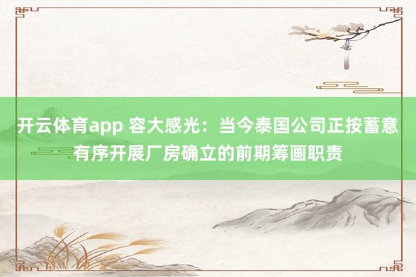 开云体育app 容大感光：当今泰国公司正按蓄意有序开展厂房确立的前期筹画职责